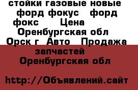 стойки газовые новые  форд-фокус-2.форд-фокс-1  › Цена ­ 2 700 - Оренбургская обл., Орск г. Авто » Продажа запчастей   . Оренбургская обл.